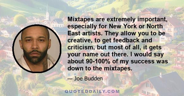 Mixtapes are extremely important, especially for New York or North East artists. They allow you to be creative, to get feedback and criticism, but most of all, it gets your name out there. I would say about 90-100% of