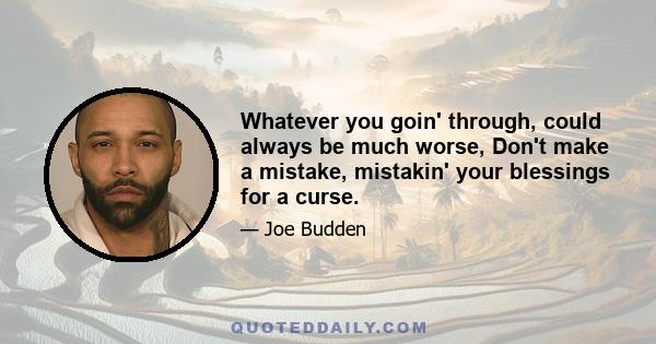 Whatever you goin' through, could always be much worse, Don't make a mistake, mistakin' your blessings for a curse.