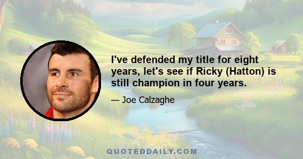 I've defended my title for eight years, let's see if Ricky (Hatton) is still champion in four years.