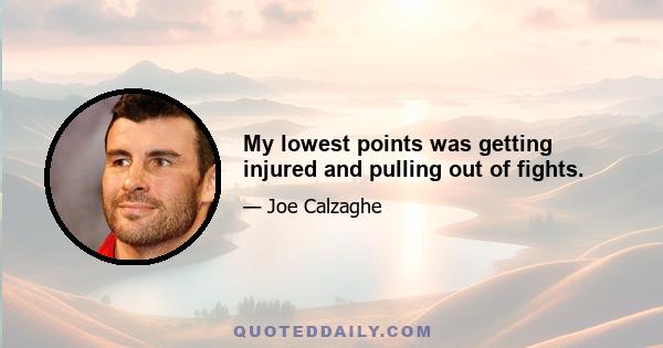 My lowest points was getting injured and pulling out of fights.