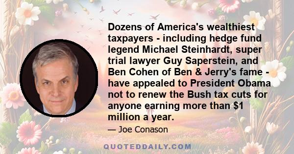 Dozens of America's wealthiest taxpayers - including hedge fund legend Michael Steinhardt, super trial lawyer Guy Saperstein, and Ben Cohen of Ben & Jerry's fame - have appealed to President Obama not to renew the Bush