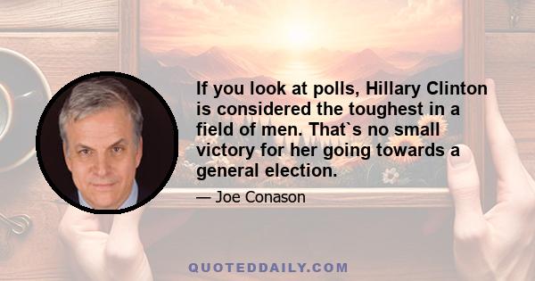 If you look at polls, Hillary Clinton is considered the toughest in a field of men. That`s no small victory for her going towards a general election.