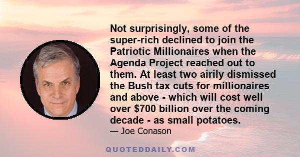 Not surprisingly, some of the super-rich declined to join the Patriotic Millionaires when the Agenda Project reached out to them. At least two airily dismissed the Bush tax cuts for millionaires and above - which will