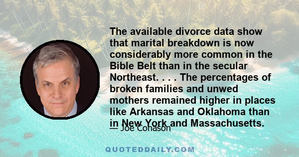 The available divorce data show that marital breakdown is now considerably more common in the Bible Belt than in the secular Northeast. . . . The percentages of broken families and unwed mothers remained higher in