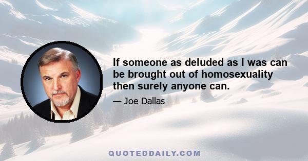 If someone as deluded as I was can be brought out of homosexuality then surely anyone can.