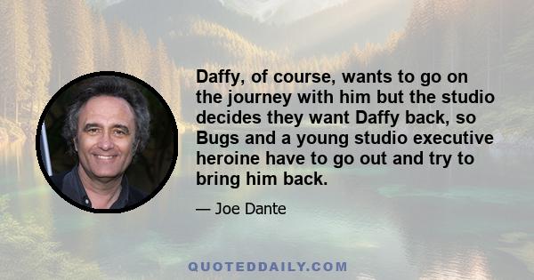 Daffy, of course, wants to go on the journey with him but the studio decides they want Daffy back, so Bugs and a young studio executive heroine have to go out and try to bring him back.