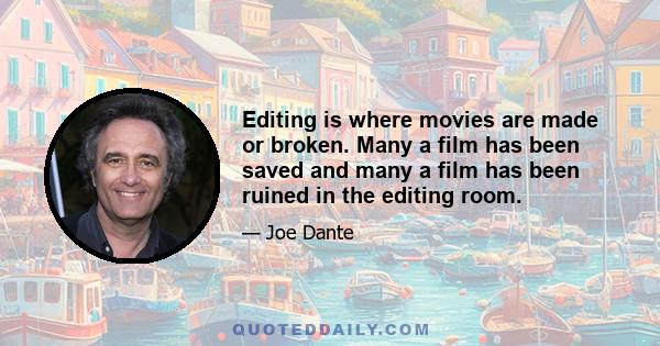 Editing is where movies are made or broken. Many a film has been saved and many a film has been ruined in the editing room.