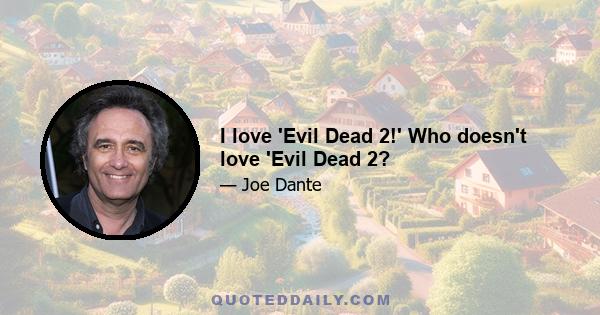 I love 'Evil Dead 2!' Who doesn't love 'Evil Dead 2?