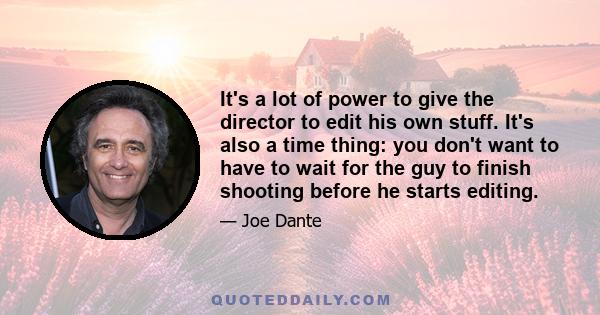 It's a lot of power to give the director to edit his own stuff. It's also a time thing: you don't want to have to wait for the guy to finish shooting before he starts editing.