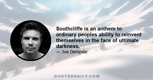 Southcliffe is an anthem to ordinary peoples ability to reinvent themselves in the face of ultimate darkness.