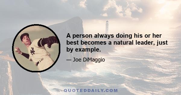 A person always doing his or her best becomes a natural leader, just by example.