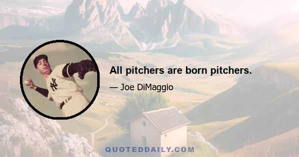 All pitchers are born pitchers.