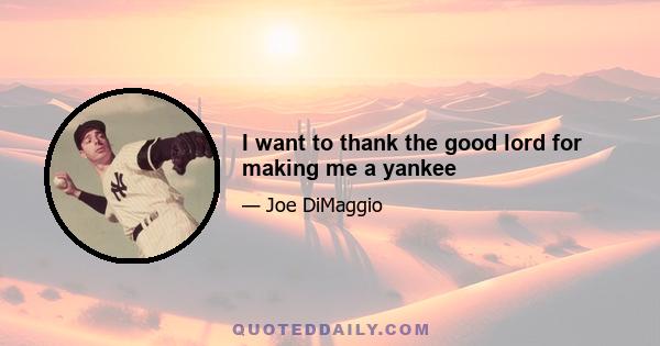 I want to thank the good lord for making me a yankee