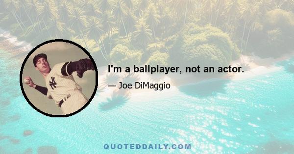 I'm a ballplayer, not an actor.