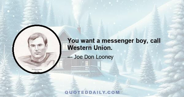 You want a messenger boy, call Western Union.