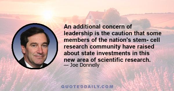 An additional concern of leadership is the caution that some members of the nation's stem- cell research community have raised about state investments in this new area of scientific research.