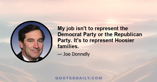 My job isn't to represent the Democrat Party or the Republican Party. It's to represent Hoosier families.