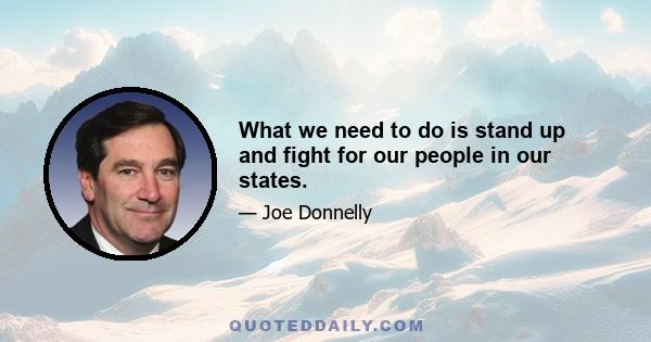 What we need to do is stand up and fight for our people in our states.