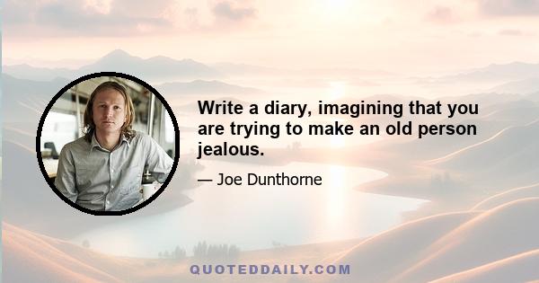 Write a diary, imagining that you are trying to make an old person jealous.