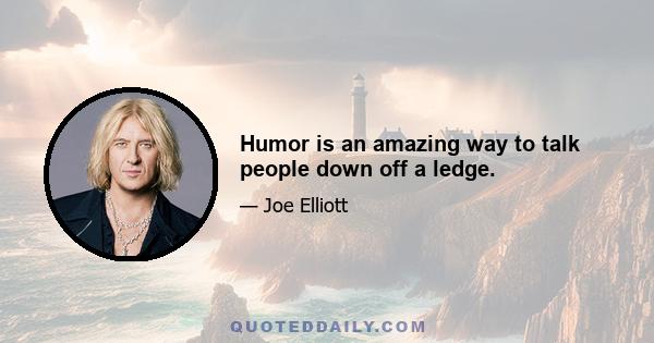 Humor is an amazing way to talk people down off a ledge.