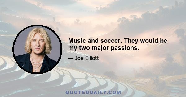 Music and soccer. They would be my two major passions.