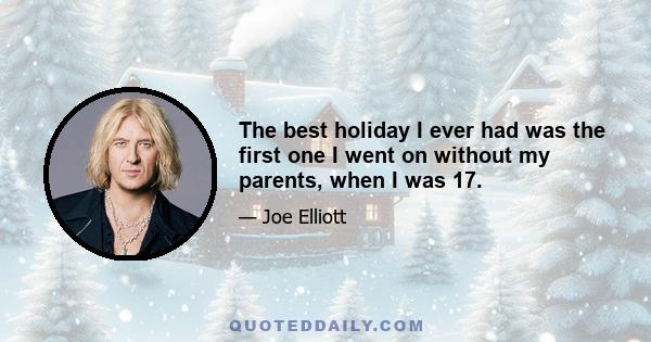 The best holiday I ever had was the first one I went on without my parents, when I was 17.