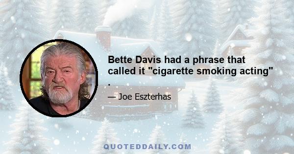 Bette Davis had a phrase that called it cigarette smoking acting .