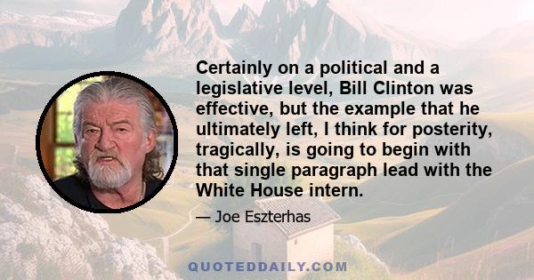 Certainly on a political and a legislative level, Bill Clinton was effective, but the example that he ultimately left, I think for posterity, tragically, is going to begin with that single paragraph lead with the White