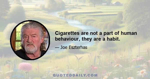 Cigarettes are not a part of human behaviour, they are a habit.