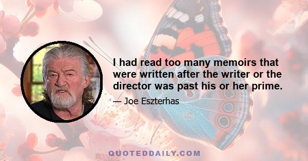 I had read too many memoirs that were written after the writer or the director was past his or her prime.