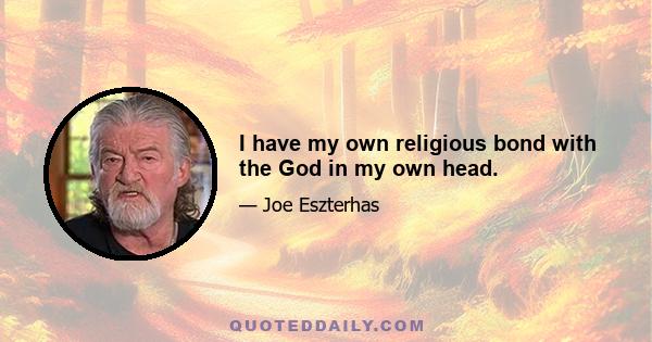 I have my own religious bond with the God in my own head.