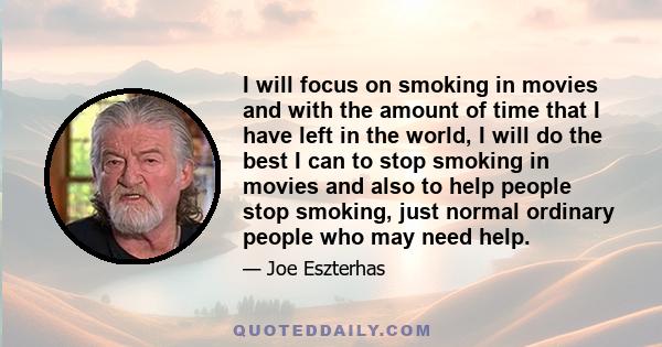 I will focus on smoking in movies and with the amount of time that I have left in the world, I will do the best I can to stop smoking in movies and also to help people stop smoking, just normal ordinary people who may