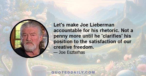 Let's make Joe Lieberman accountable for his rhetoric. Not a penny more until he 'clarifies' his position to the satisfaction of our creative freedom.