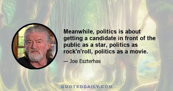 Meanwhile, politics is about getting a candidate in front of the public as a star, politics as rock'n'roll, politics as a movie.