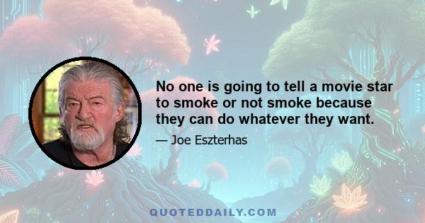 No one is going to tell a movie star to smoke or not smoke because they can do whatever they want.