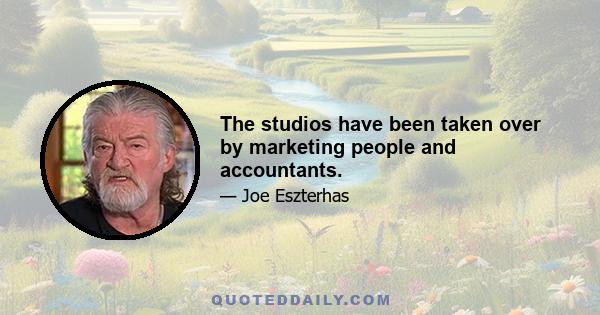 The studios have been taken over by marketing people and accountants.