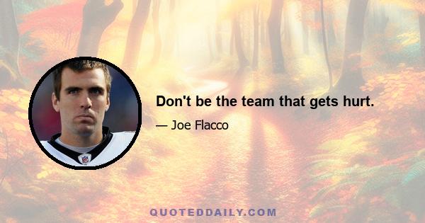 Don't be the team that gets hurt.