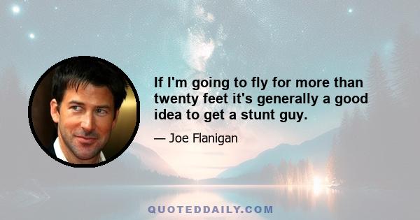 If I'm going to fly for more than twenty feet it's generally a good idea to get a stunt guy.