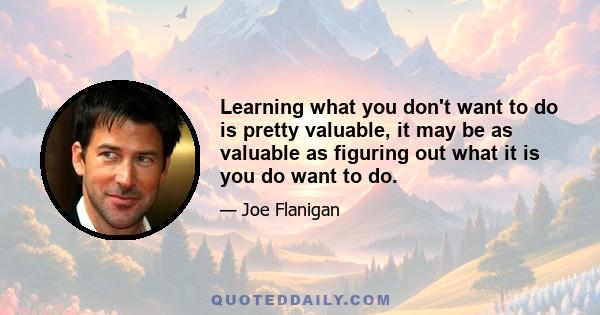 Learning what you don't want to do is pretty valuable, it may be as valuable as figuring out what it is you do want to do.