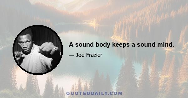 A sound body keeps a sound mind.