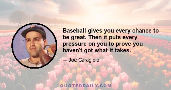 Baseball gives you every chance to be great. Then it puts every pressure on you to prove you haven't got what it takes.