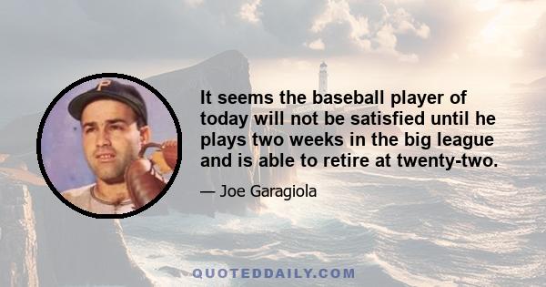 It seems the baseball player of today will not be satisfied until he plays two weeks in the big league and is able to retire at twenty-two.