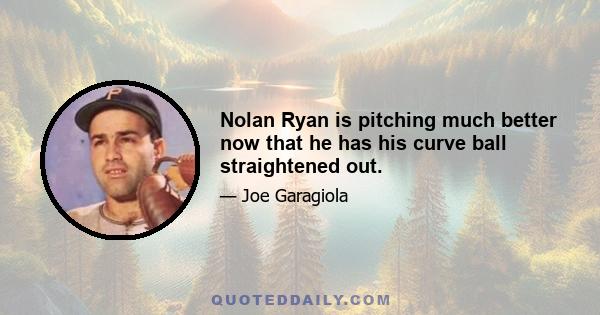 Nolan Ryan is pitching much better now that he has his curve ball straightened out.