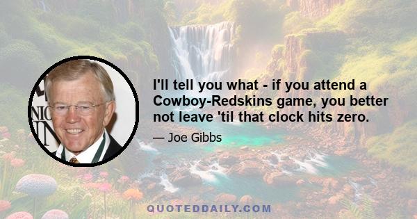 I'll tell you what - if you attend a Cowboy-Redskins game, you better not leave 'til that clock hits zero.