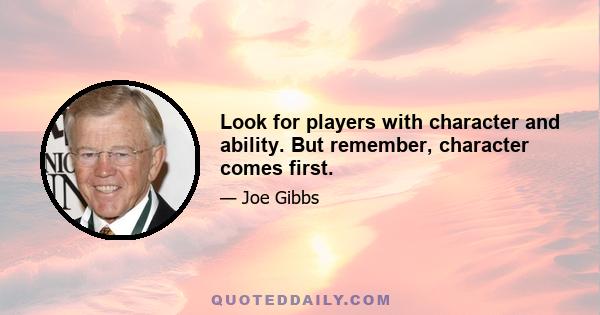 Look for players with character and ability. But remember, character comes first.