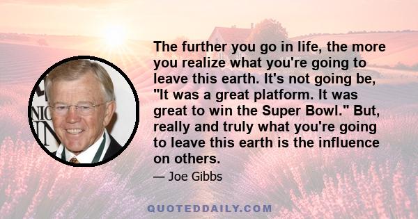 The further you go in life, the more you realize what you're going to leave this earth. It's not going be, It was a great platform. It was great to win the Super Bowl. But, really and truly what you're going to leave