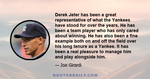 Derek Jeter has been a great representative of what the Yankees have stood for over the years. He has been a team player who has only cared about winning. He has also been a fine example both on and off the field over