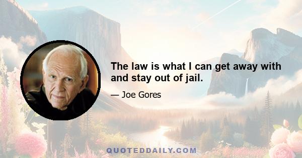 The law is what I can get away with and stay out of jail.