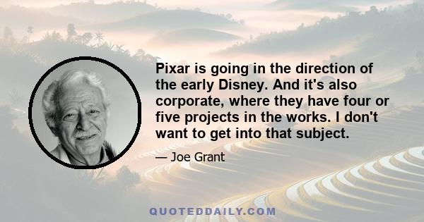 Pixar is going in the direction of the early Disney. And it's also corporate, where they have four or five projects in the works. I don't want to get into that subject.