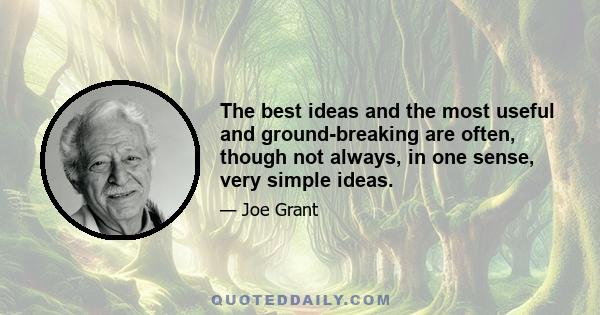 The best ideas and the most useful and ground-breaking are often, though not always, in one sense, very simple ideas.